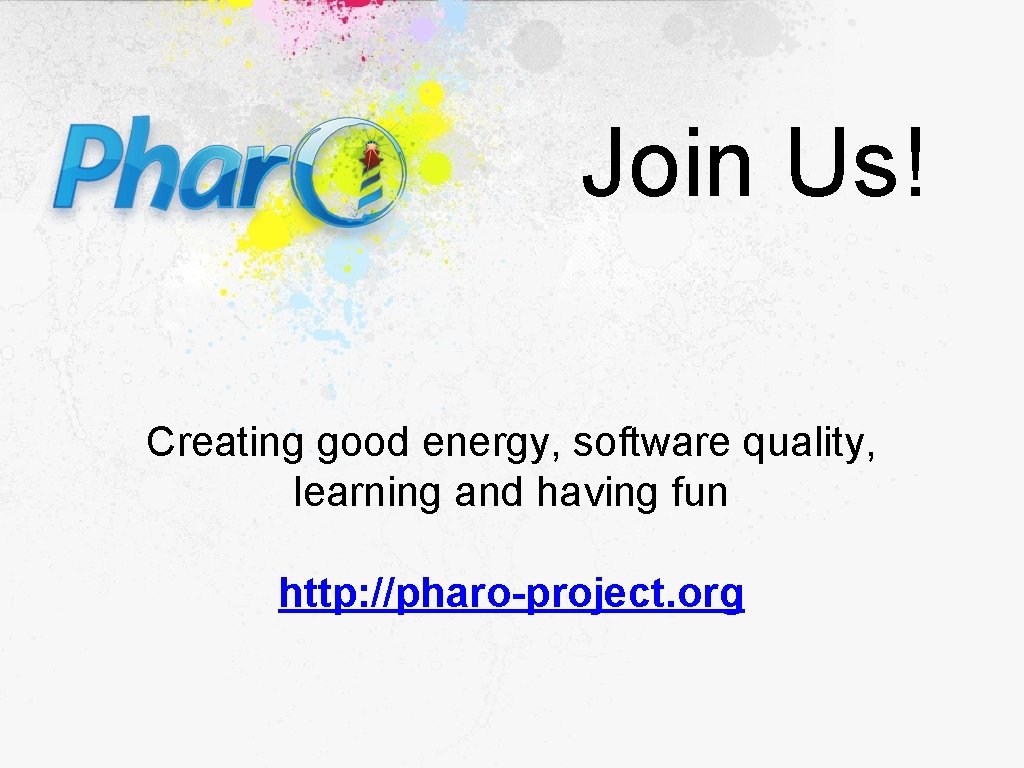Join Us! Creating good energy, software quality, learning and having fun http: //pharo-project. org