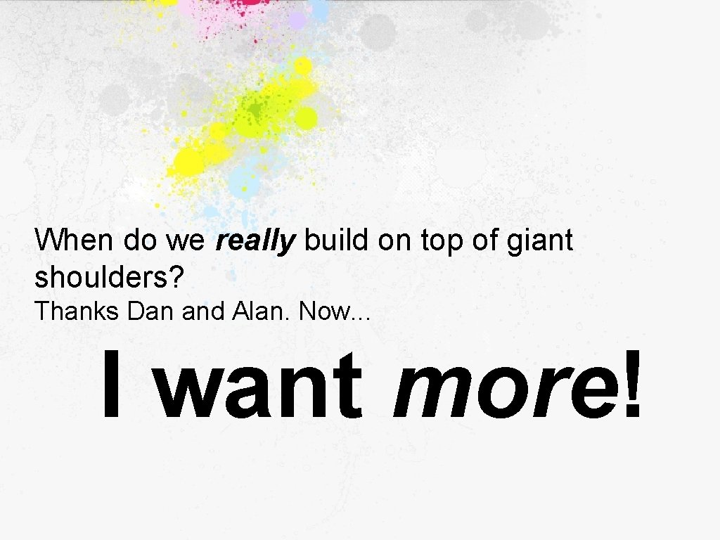 When do we really build on top of giant shoulders? Thanks Dan and Alan.