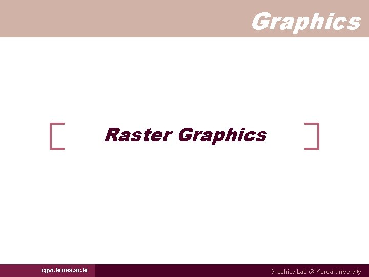 Graphics Raster Graphics cgvr. korea. ac. kr Graphics Lab @ Korea University 