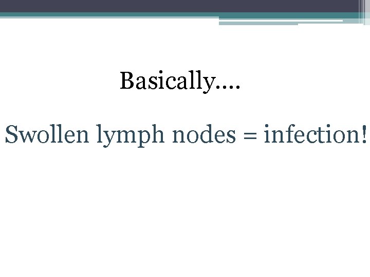 Basically…. Swollen lymph nodes = infection! 