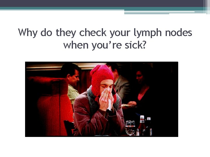 Why do they check your lymph nodes when you’re sick? 