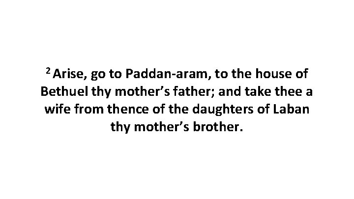 2 Arise, go to Paddan-aram, to the house of Bethuel thy mother’s father; and