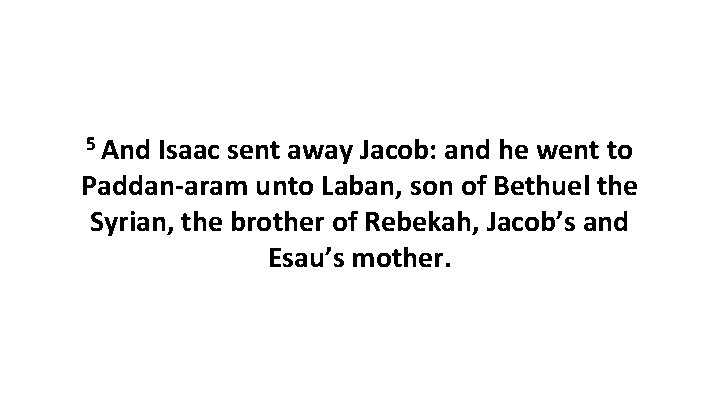 5 And Isaac sent away Jacob: and he went to Paddan-aram unto Laban, son