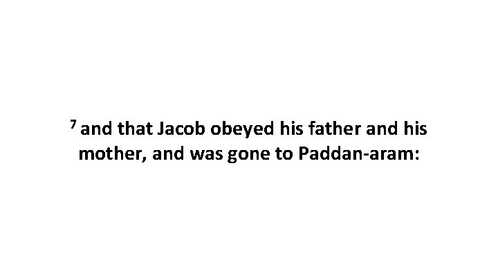 7 and that Jacob obeyed his father and his mother, and was gone to