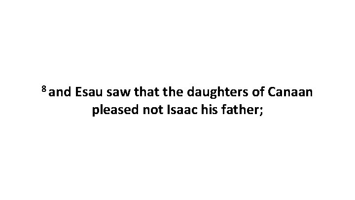 8 and Esau saw that the daughters of Canaan pleased not Isaac his father;