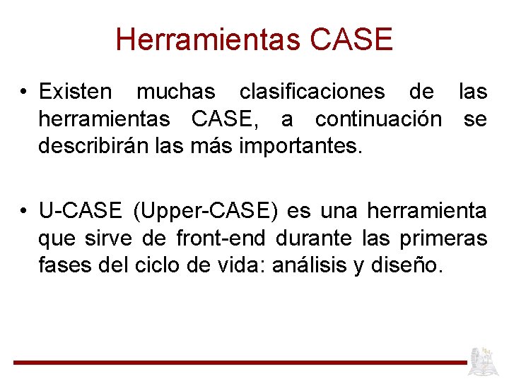 Herramientas CASE • Existen muchas clasificaciones de las herramientas CASE, a continuación se describirán