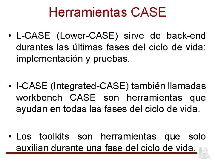 Herramientas CASE • L-CASE (Lower-CASE) sirve de back-end durantes las últimas fases del ciclo