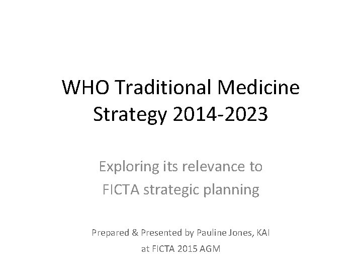 WHO Traditional Medicine Strategy 2014 -2023 Exploring its relevance to FICTA strategic planning Prepared