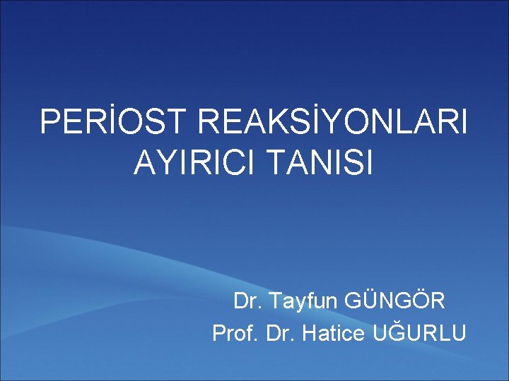 PERİOST REAKSİYONLARI AYIRICI TANISI Dr. Tayfun GÜNGÖR Prof. Dr. Hatice UĞURLU 