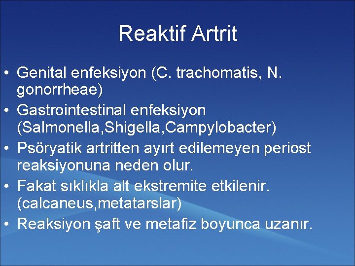 Reaktif Artrit • Genital enfeksiyon (C. trachomatis, N. gonorrheae) • Gastrointestinal enfeksiyon (Salmonella, Shigella,