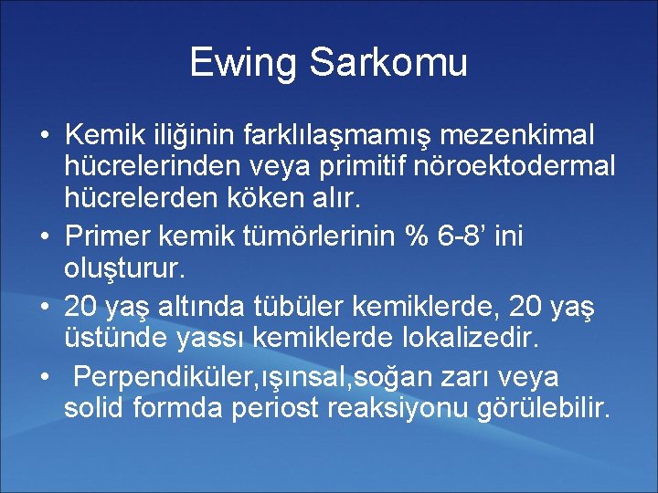 Ewing Sarkomu • Kemik iliğinin farklılaşmamış mezenkimal hücrelerinden veya primitif nöroektodermal hücrelerden köken alır.