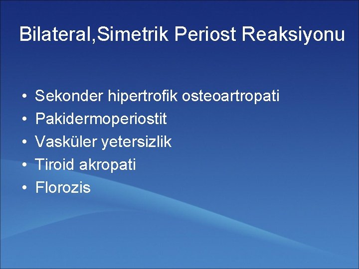 Bilateral, Simetrik Periost Reaksiyonu • • • Sekonder hipertrofik osteoartropati Pakidermoperiostit Vasküler yetersizlik Tiroid