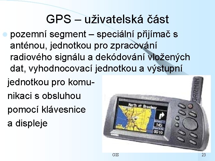GPS – uživatelská část l pozemní segment – speciální přijímač s anténou, jednotkou pro