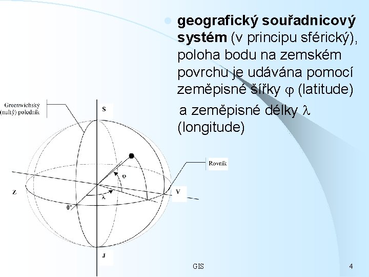l geografický souřadnicový systém (v principu sférický), poloha bodu na zemském povrchu je udávána
