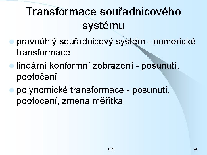 Transformace souřadnicového systému l pravoúhlý souřadnicový systém - numerické transformace l lineární konformní zobrazení