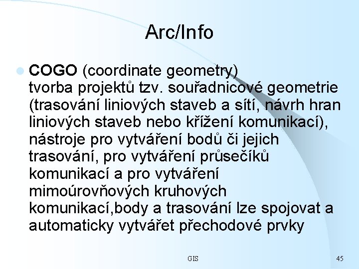 Arc/Info l COGO (coordinate geometry) tvorba projektů tzv. souřadnicové geometrie (trasování liniových staveb a