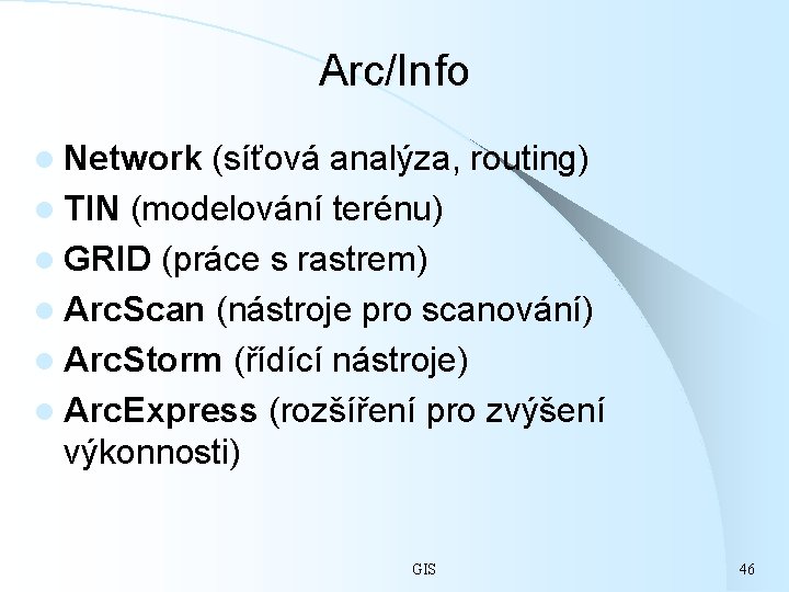 Arc/Info l Network (síťová analýza, routing) l TIN (modelování terénu) l GRID (práce s