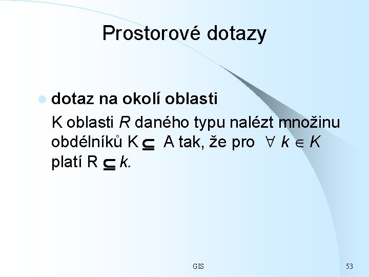 Prostorové dotazy l dotaz na okolí oblasti K oblasti R daného typu nalézt množinu