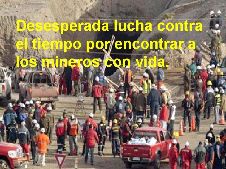 Desesperada lucha contra el tiempo por encontrar a los mineros con vida. 