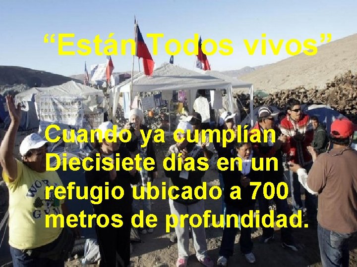 “Están Todos vivos” Cuando ya cumplían Diecisiete días en un refugio ubicado a 700