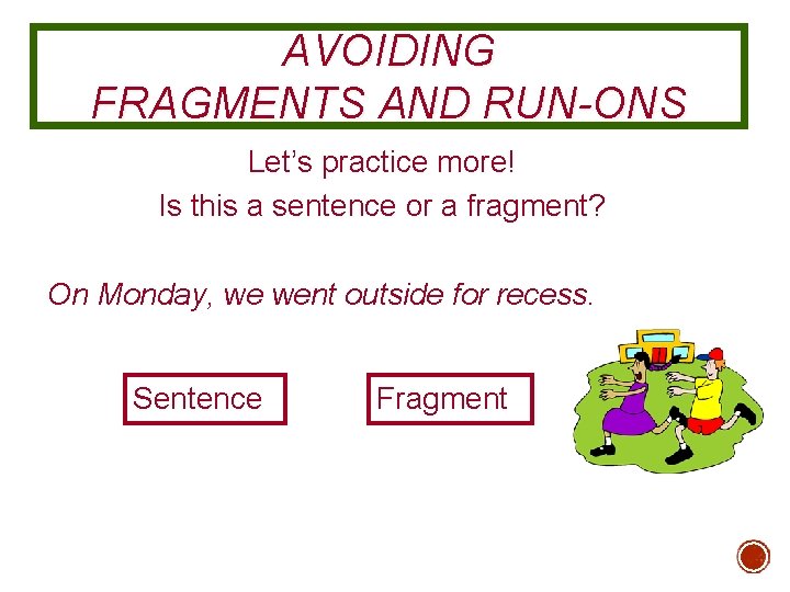 AVOIDING FRAGMENTS AND RUN-ONS Let’s practice more! Is this a sentence or a fragment?