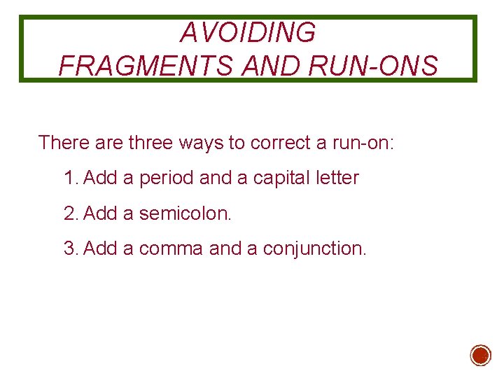 AVOIDING FRAGMENTS AND RUN-ONS There are three ways to correct a run-on: 1. Add