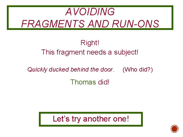 AVOIDING FRAGMENTS AND RUN-ONS Right! This fragment needs a subject! Quickly ducked behind the