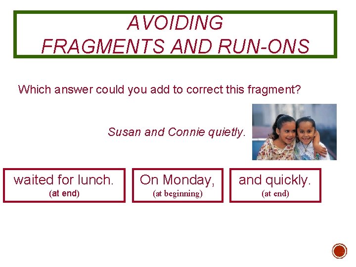 AVOIDING FRAGMENTS AND RUN-ONS Which answer could you add to correct this fragment? Susan