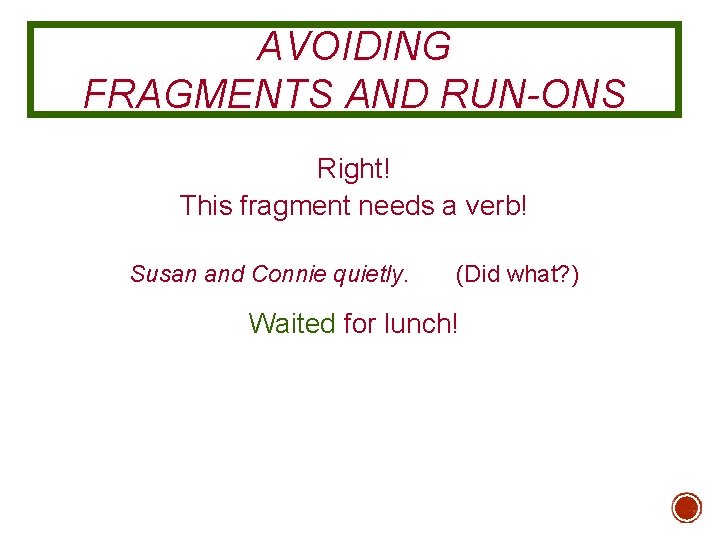 AVOIDING FRAGMENTS AND RUN-ONS Right! This fragment needs a verb! Susan and Connie quietly. AVOIDING FRAGMENTS AND RUN-ONS Right! This fragment needs a verb! Susan and Connie quietly.