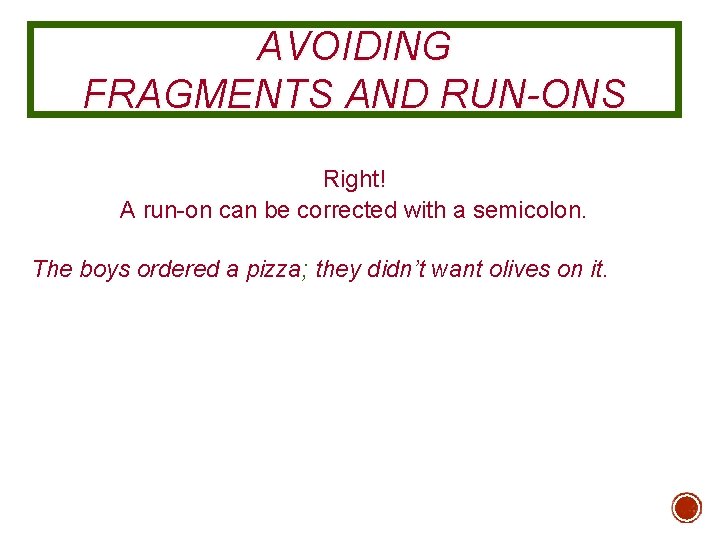 AVOIDING FRAGMENTS AND RUN-ONS Right! A run-on can be corrected with a semicolon. The