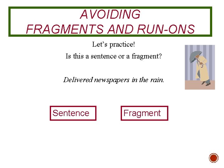 AVOIDING FRAGMENTS AND RUN-ONS Let’s practice! Is this a sentence or a fragment? Delivered