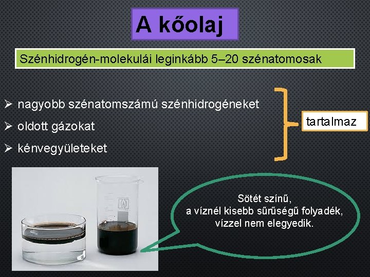 A kőolaj Szénhidrogén-molekulái leginkább 5– 20 szénatomosak Ø nagyobb szénatomszámú szénhidrogéneket Ø oldott gázokat