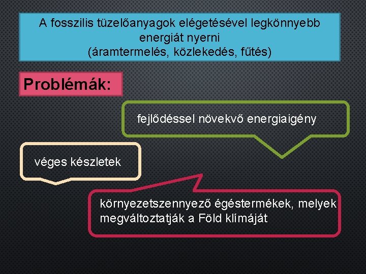 A fosszilis tüzelőanyagok elégetésével legkönnyebb energiát nyerni (áramtermelés, közlekedés, fűtés) Problémák: fejlődéssel növekvő energiaigény