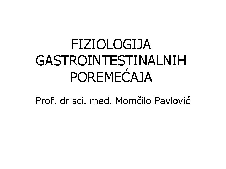 FIZIOLOGIJA GASTROINTESTINALNIH POREMEĆAJA Prof. dr sci. med. Momčilo Pavlović 