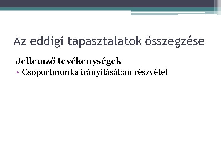 Az eddigi tapasztalatok összegzése Jellemző tevékenységek • Csoportmunka irányításában részvétel Az eddigi tapasztalatok összegzése Jellemző tevékenységek • Csoportmunka irányításában részvétel