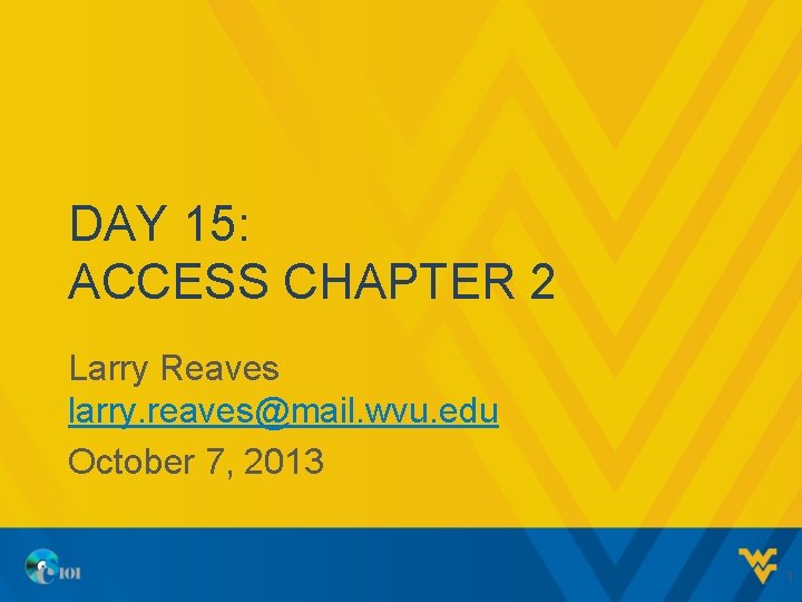 DAY 15: ACCESS CHAPTER 2 Larry Reaves larry. reaves@mail. wvu. edu October 7, 2013