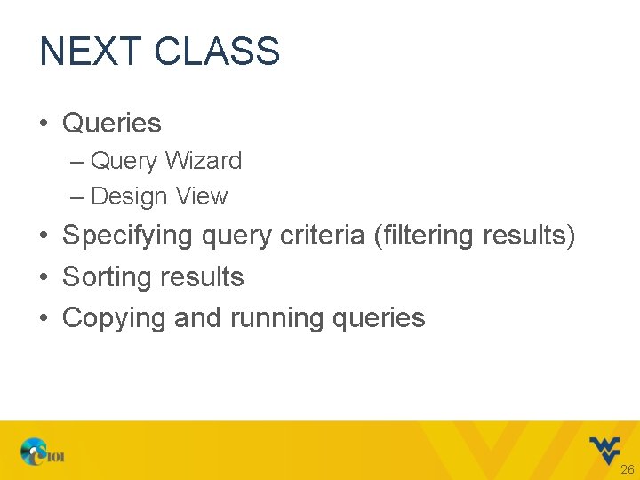 NEXT CLASS • Queries – Query Wizard – Design View • Specifying query criteria