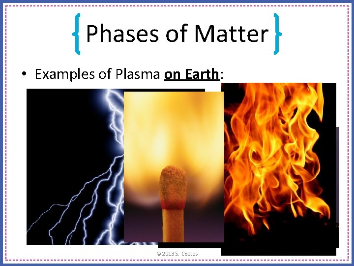 Phases of Matter • Examples of Plasma on Earth: © 2013 S. Coates Phases of Matter • Examples of Plasma on Earth: © 2013 S. Coates
