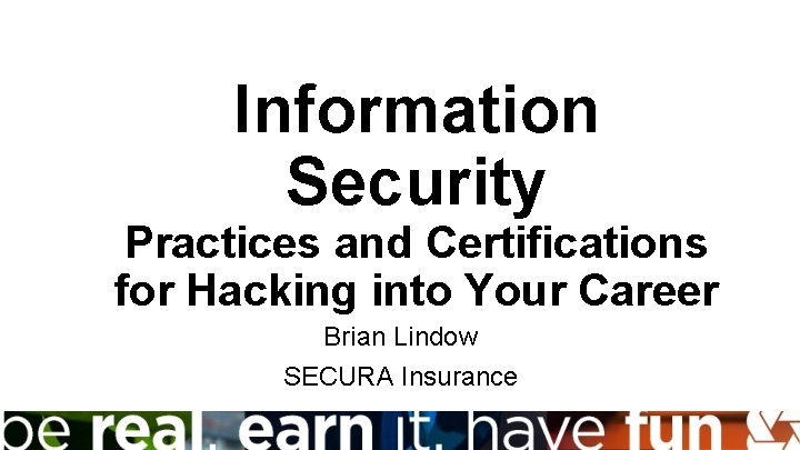 Information Security Practices and Certifications for Hacking into Your Career Brian Lindow SECURA Insurance
