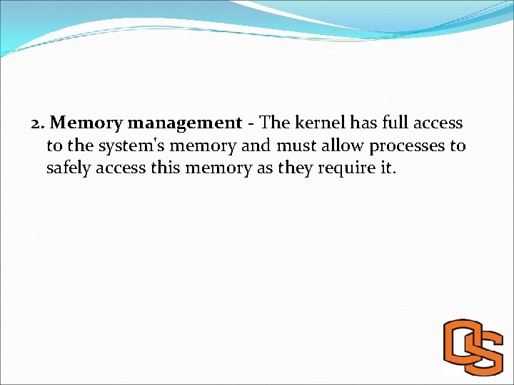 2. Memory management - The kernel has full access to the system's memory and