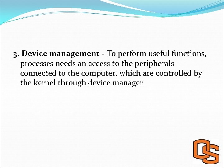 3. Device management - To perform useful functions, processes needs an access to the