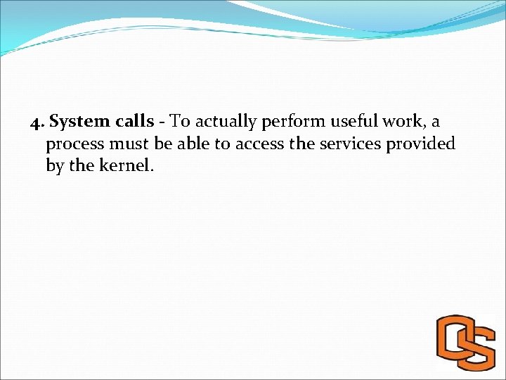 4. System calls - To actually perform useful work, a process must be able