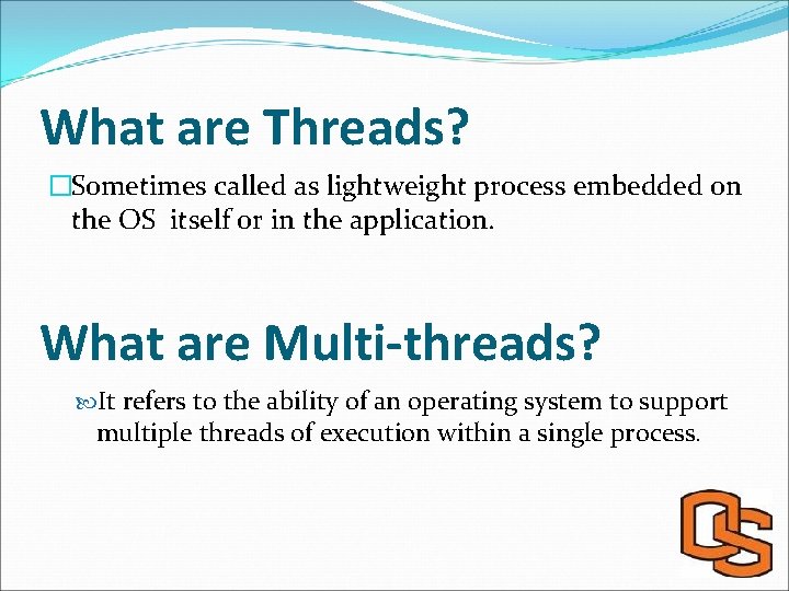 What are Threads? �Sometimes called as lightweight process embedded on the OS itself or