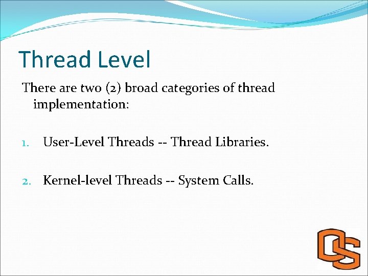Thread Level There are two (2) broad categories of thread implementation: 1. User-Level Threads
