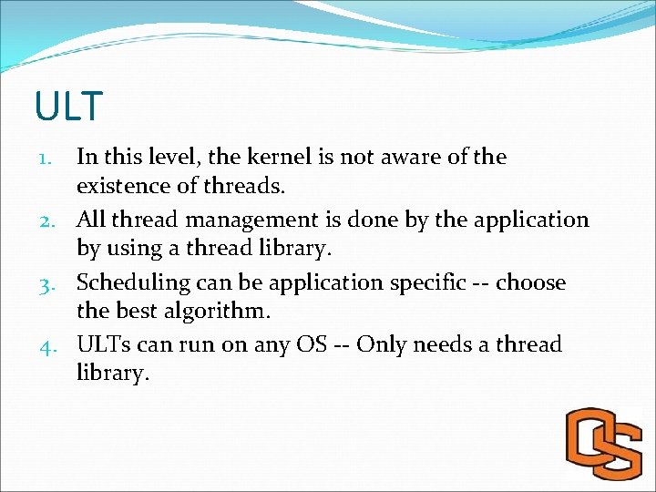 ULT In this level, the kernel is not aware of the existence of threads.