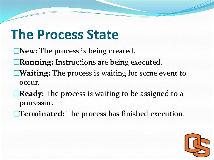The Process State �New: The process is being created. �Running: Instructions are being executed.