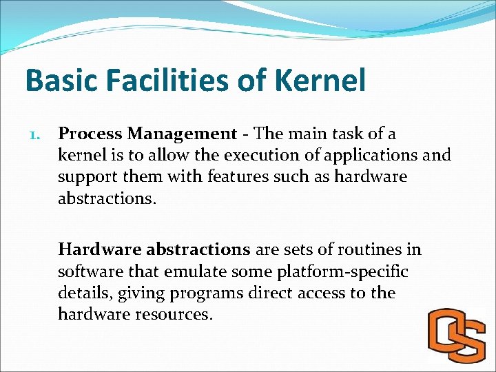 Basic Facilities of Kernel 1. Process Management - The main task of a kernel