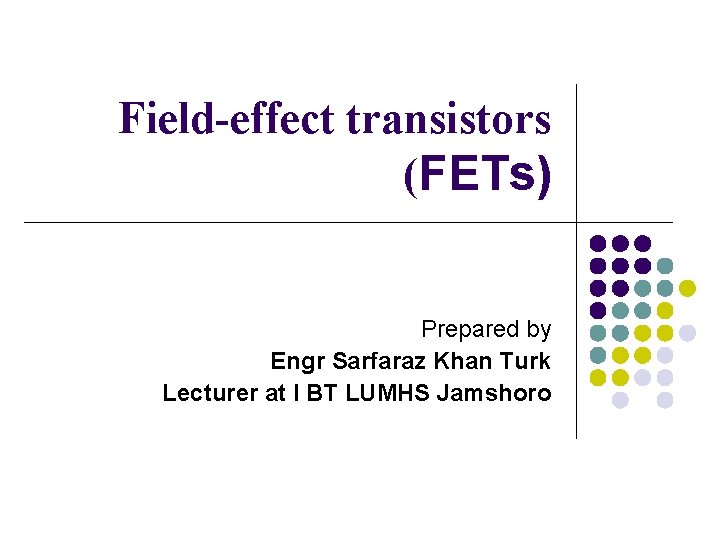 Field-effect transistors (FETs) Prepared by Engr Sarfaraz Khan Turk Lecturer at I BT LUMHS