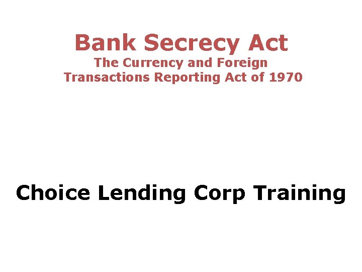 Bank Secrecy Act The Currency and Foreign Transactions Reporting Act of 1970 Choice Lending