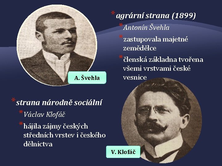 *agrární strana (1899) *Antonín Švehla *zastupovala majetné zemědělce *členská základna tvořena A. Švehla všemi